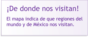 ¡De donde nos visitan!  El mapa indica de que regiones del mundo y de México nos visitan.